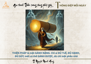 THIỆN PHÁP là một GÁNH NẶNG. Chỉ ai ĐỦ TUỆ, ĐỦ HẠNH, ĐỦ SỨC mới có thể GÁNH ĐƯỢC, dù chỉ một phần nhỏ